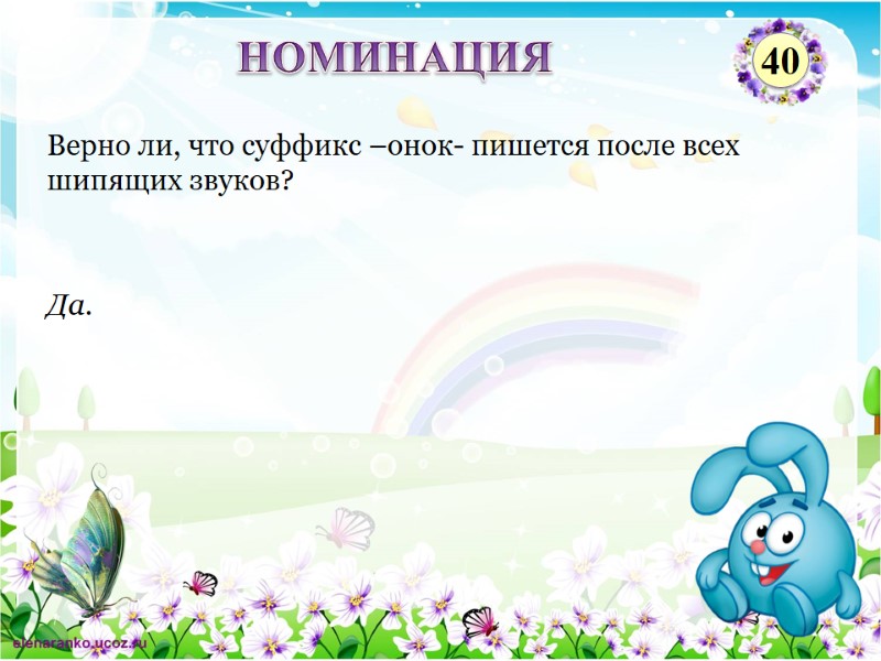 Да. Верно ли, что суффикс –онок- пишется после всех шипящих звуков? НОМИНАЦИЯ 40